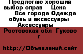 Предлогаю хороший выбор оправ  › Цена ­ 1 000 - Все города Одежда, обувь и аксессуары » Аксессуары   . Ростовская обл.,Гуково г.